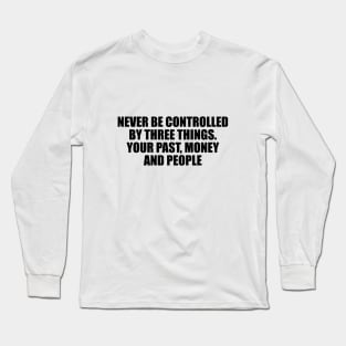 Never be controlled by three things. Your past, money and people Long Sleeve T-Shirt